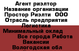 Агент-риэлтор › Название организации ­ Простор-Риэлти, ООО › Отрасль предприятия ­ Логистика › Минимальный оклад ­ 150 000 - Все города Работа » Вакансии   . Вологодская обл.,Вологда г.